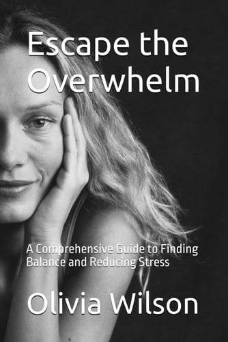 Escape the Overwhelm A Comprehensive Guide to Finding Balance and Reducing Stress