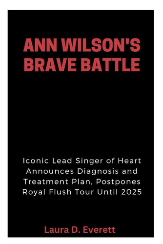 Ann Wilson's Brave Battle Iconic Lead Singer of Heart Announces Diagnosis and Treatment Plan, Postpones Royal Flush Tour Until 2025