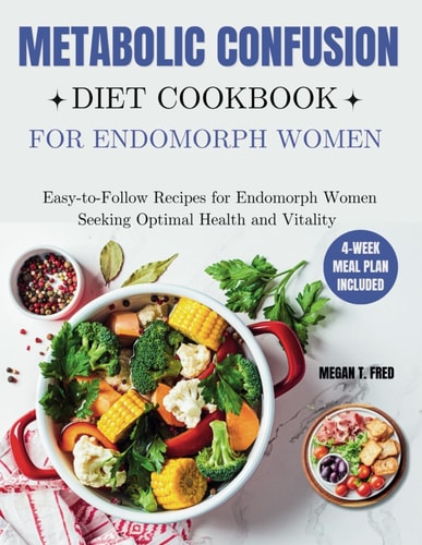Metabolic Confusion Diet Cookbook for Endomorph Women Easy-to-Follow Recipes for Endomorph Women Seeking Optimal Health and Vitality