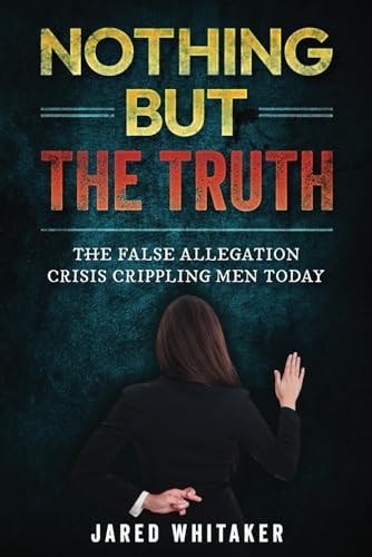 Nothing But the Truth The False Allegation Crisis Crippling Men Today