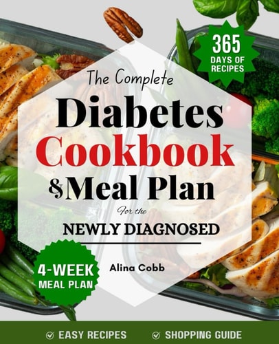 The Complete Diabetic Cookbook & Meal Plan for the Newly Diagnosed Beginners Guide with Healthy, Delicious, & Easy-to-follow Recipes for Managing Diabetes