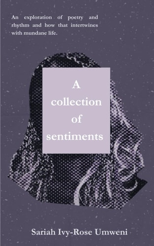 A Collection of Sentiments An Exploration of Poetry and Rhythm and how that Intertwines with Mundane Life.