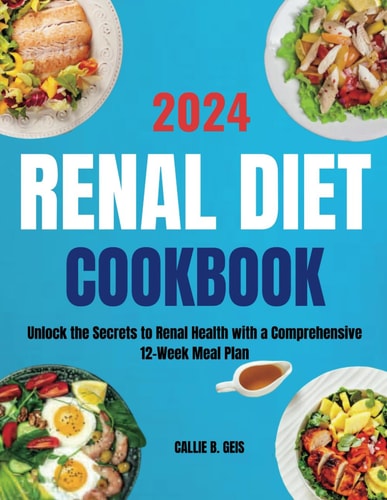 Renal Diet Cookbook Unlock the Secrets to Renal Health with a Comprehensive 12-Week Meal Plan
