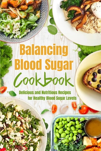 Balancing Blood Sugar Cookbook Delicious and Nutritious Recipes for Healthy Blood Sugar Levels