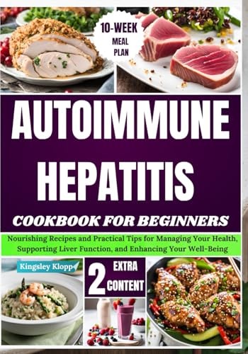 Autoimmune Hepatitis Cookbook For Beginners Nourishing Recipes and Practical Tips for Managing Your Health, Supporting Liver Function, and Enhancing Your Well-Being