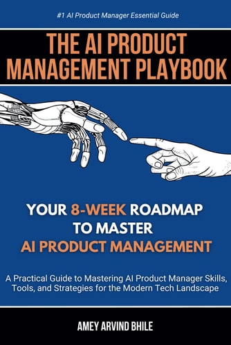 The AI Product Management Playbook Your 8-Week Roadmap to Master AI Product Management: A Practical Guide to Mastering AI Product Management Skills, Tools, and Strategies for the Modern Tech Landscape