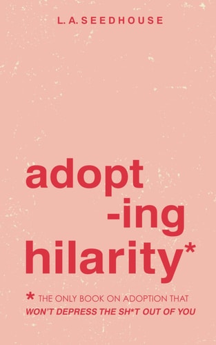 Adopting Hilarity The Only Book about Adoption that Won't Depress the Sh*t Out of You