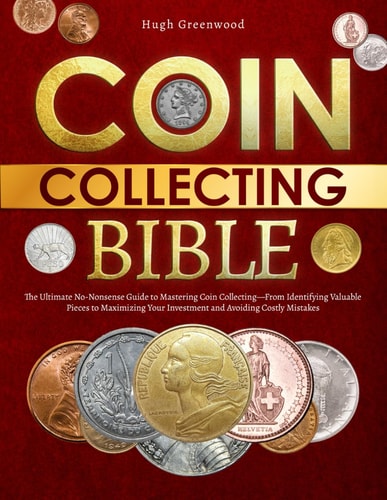 The Coin Collecting Bible The Ultimate No-Nonsense Guide to Mastering Coin Collecting-From Identifying Valuable Pieces to Maximizing Your Investment and Avoiding Costly Mistakes