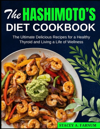 The Hashimoto's Diet Cookbook The Ultimate Delicious Recipes for a Healthy Thyroid and Living a Life of Wellness