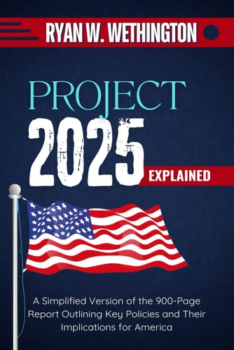 Project 2025 Explained A Simplified Version of the 900-Page Report Outlining Key Policies and Their Implications for America
