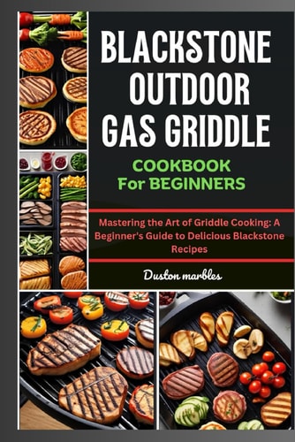 Blackstone Outdoor Gas Griddle Cookbook for Beginners Mastering the Art of Griddle Cooking: A Beginner's Guide to Delicious Blackstone Recipes