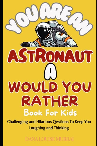 You Are An Astronaut - A Would You Rather Book For Kids Challenging and Hilarious Questions To Keep You Laughing & Thinking