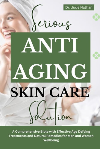 Serious Anti-Aging Skincare Solutions A Comprehensive Bible with Effective Age Defying Treatments and Natural Remedies for Men and Women Wellbeing