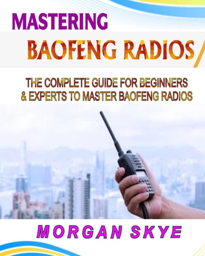 Mastering Baofeng Radios The Complete Guide for Beginners & Experts to Master Baofeng Radios