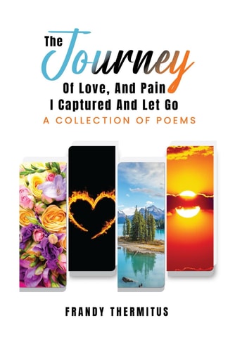 The Journey of Love, and Pain I Captured and Let Go. A Collection of Poems