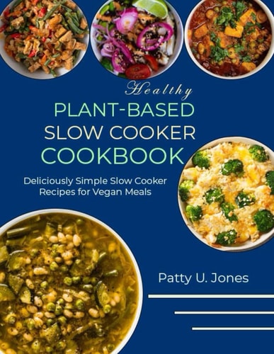 Healthy Plant-Based Slow Cooker Cookbook Deliciously Simple Slow Cooker Recipes for Vegan Meals