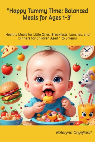 "Happy Tummy Time Balanced Meals for Ages 1-3" Healthy Meals for Little Ones: Breakfasts, Lunches, and Dinners for Children Aged 1 to 3 Years