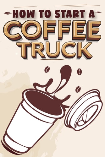 How To Start A Coffee Truck A Comprehensive Guide to Launching and Operating a Lucrative Mobile Coffee Business: From Concept to Profit-Generating Reality