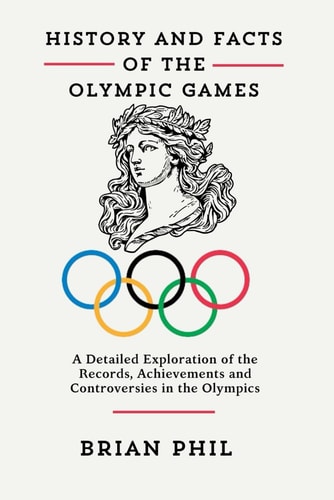 History and Facts of the Olympic Games A Detailed Exploration of the Records, Achievements and Controversies in the Olympics