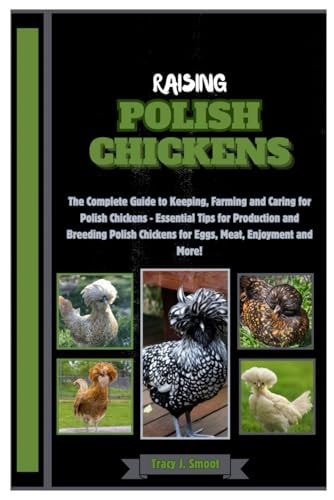 Raising Polish Chickens The Complete Guide to Keeping, Farming and Caring for Polish Chickens - Essential Tips for Production and Breeding Polish Chickens for Eggs, Meat, Enjoyment and More!
