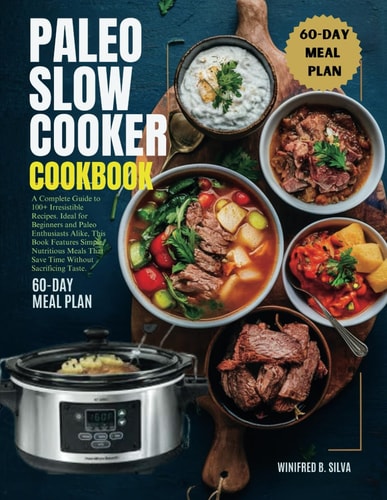 Paleo Slow Cooker Cookbook A Complete Guide to 100+ Irresistible Recipes. Ideal for Beginners and Paleo Enthusiasts Alike, This Book Features Simple, Nutritious Meals That Save Time Without Sacrificing Taste.