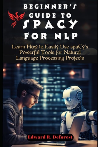 Beginner's Guide to SpaCy for NLP Learn How to Easily Use SpaCy's Powerful Tools for Natural Language Processing Projects