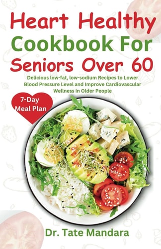 Heart Healthy Cookbook For Seniors Over 60 Delicious Low-fat, Low-sodium Recipes to Lower Blood Pressure Level and Improve Cardiovascular Wellness in Older People