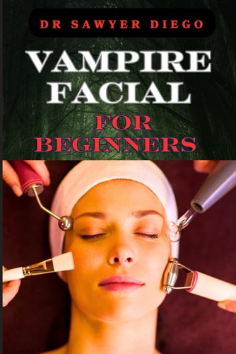 Vampire Facial for Beginners Comprehensive Guide To Treatments, Benefits, Risks, And Techniques For Rejuvenation And Youthful Skin