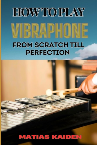 How to Play Vibraphone from Scratch Till Perfection Comprehensive Beginner's Guide To Playing, Technique, And Advanced Skills
