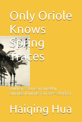 Only Oriole Knows Spring Traces Children's Stories Inspired by Zhuangzi (Chuang-Tzu, 369-298 BCE)