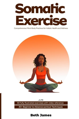 Somatic Exercises Comprehensive Mind-Body Practices for Holistic Health and Wellness