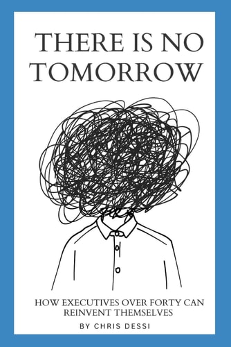 There Is No Tomorrow How Executives Over Forty Can Reinvent Themselves