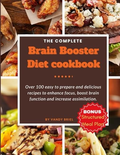 The Complete Brain Booster Diet Cookbook Over 100 Easy to Prepare and Delicious Recipes to Enhance Focus, Boost Brain Function and Increase Assimilation.