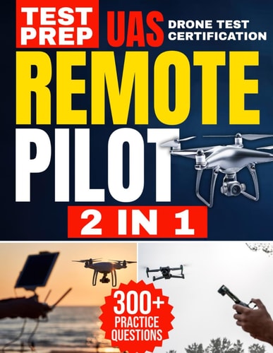 Remote Pilot Test Prep 2 in 1 Theory and Practice: Complete Guide with 300 Questions and Answers Including 2 Full-Length Practice Tests to Ace the FAA Part 107 Exam