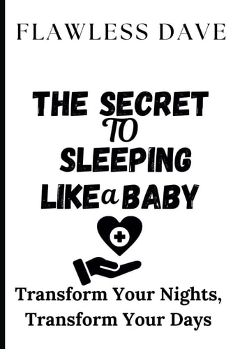 The Secret to Sleeping Like a Baby Transform Your Nights, Transform Your Days
