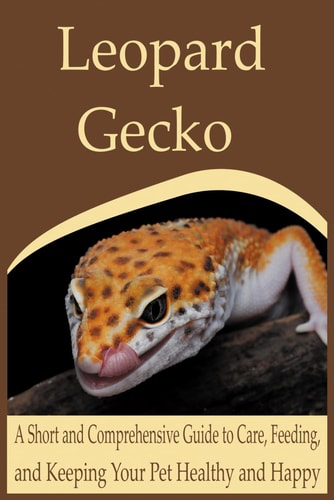 Leopard Gecko A Short and Comprehensive Guide to Care, Feeding, and Keeping Your Pet Healthy and Happy