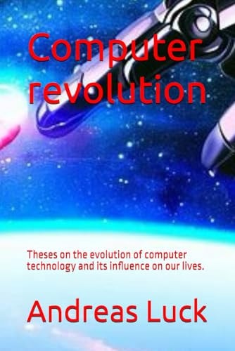 Computer Revolution Theses on the Evolution of Computer Technology and Its Influence on Our Lives.