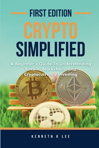 Crypto Simplified A Beginner's Guide to Understanding Bitcoin, Blockchain, and Cryptocurrency Investing