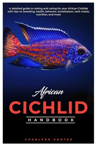 African Cichlid Handbook A Detailed Guide to Raising and Caring for Your African Cichlids with Tips on Breeding, Health, Behavior, Socialization, Tank Mates, Nutrition, and More.