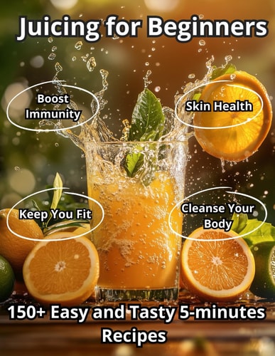 Juicing for Beginners 150+ Easy and Tasty 5-minute Recipes with Budget-Friendly Ingre-dients for Boost Your Immunity, Cleanse Your Body, Brighten Your Skin, Aid Digestion, and Keep You Fit Every Day