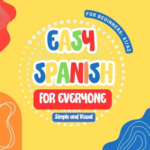 Easy Spanish for Everyone First Steps for Kids and Adults, A Simple and Visual Book to Learn Spanish with Ease
