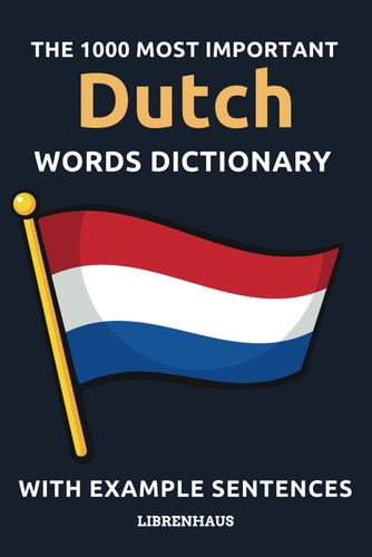 The 1000 Most Important Dutch Words Dictionary Learn New Vocabulary With Example Sentences - Organized by Topics - For Beginners (A1/A2)