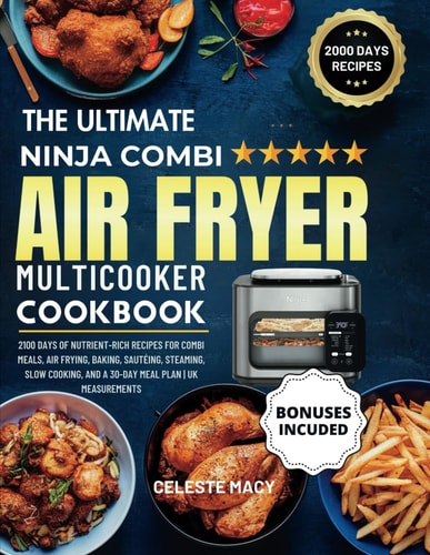 The Ultimate Ninja Combi Multicooker Cookbook UK 2100 Days of Nutrient-Rich Recipes for Combi Meals, Air Frying, Baking, Sautéing, Steaming, Slow Cooking, and a 30-Day Meal Plan UK Measurements