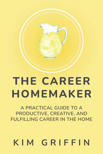 The Career Homemaker A Practical Guide to a Productive, Creative, and Fulfilling Career in the Home