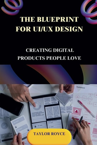 The Blueprint for UI/UX Design Creating Digital Products People Love