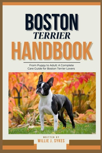Boston Terrier Handbook From Puppy to Adult: A Complete Care Guide for Boston Terrier Lovers