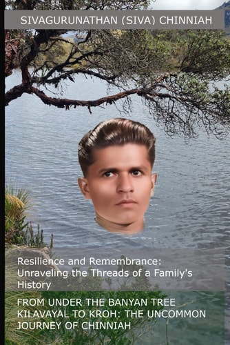 From Under the Banyan Tree Kilavayal to Kroh The Uncommon Journey of Chinniah: Resilience and Remembrance: Unraveling the Threads of a Family's History