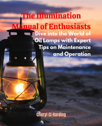 The Illumination Manual of Enthusiasts Dive Into the World of Oil Lamps with Expert Tips on Maintenance and Operation