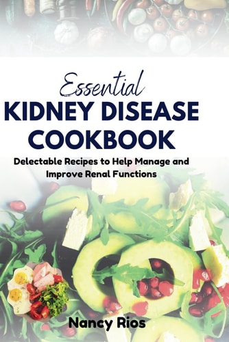 Essential Kidney Disease Cookbook Delectable Recipes to Help Manage and Improve Renal Functions