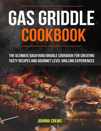 Gas Griddle Cookbook The Ultimate Backyard Griddle Cookbook For Creating Tasty Recipes And Gourmet Level Grilling Experiences